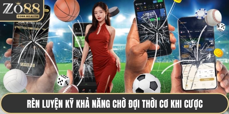 Rèn luyện kỹ khả năng chờ đợi thời cơ khi cược